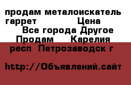 продам металоискатель гаррет evro ace › Цена ­ 20 000 - Все города Другое » Продам   . Карелия респ.,Петрозаводск г.